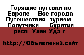 Горящие путевки по Европе! - Все города Путешествия, туризм » Попутчики   . Бурятия респ.,Улан-Удэ г.